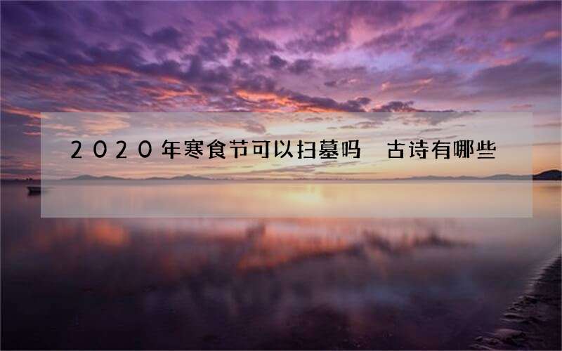 2020年寒食节可以扫墓吗 古诗有哪些